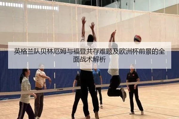 英格兰队贝林厄姆与福登共存难题及欧洲杯前景的全面战术解析
