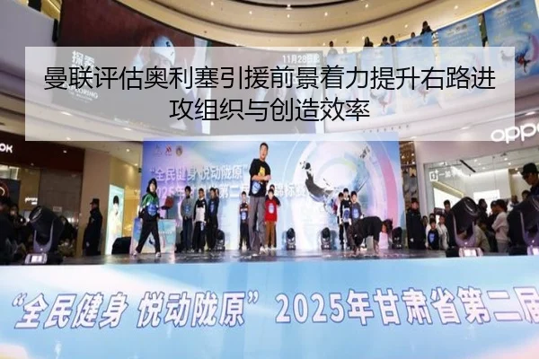 曼联评估奥利塞引援前景着力提升右路进攻组织与创造效率