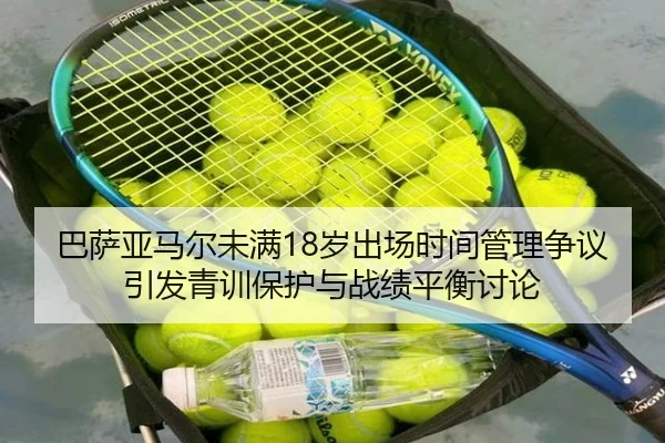 巴萨亚马尔未满18岁出场时间管理争议引发青训保护与战绩平衡讨论