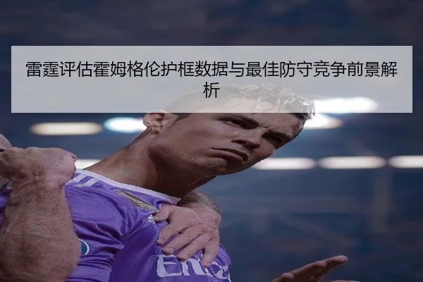 雷霆评估霍姆格伦护框数据与最佳防守竞争前景解析