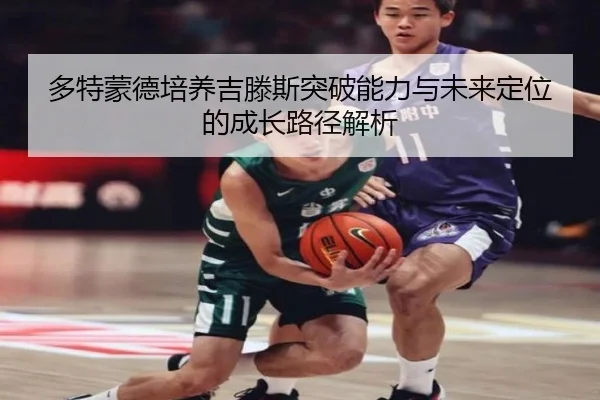 多特蒙德培养吉滕斯突破能力与未来定位的成长路径解析