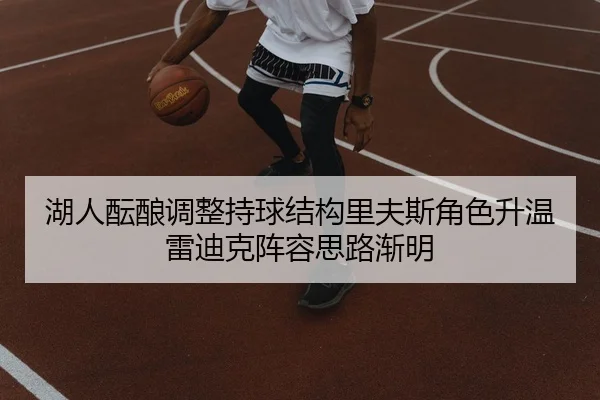 湖人酝酿调整持球结构里夫斯角色升温雷迪克阵容思路渐明