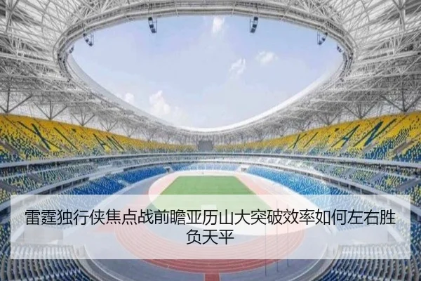雷霆独行侠焦点战前瞻亚历山大突破效率如何左右胜负天平
