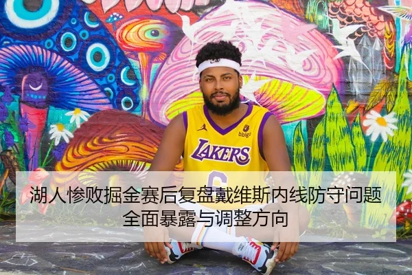 湖人惨败掘金赛后复盘戴维斯内线防守问题全面暴露与调整方向